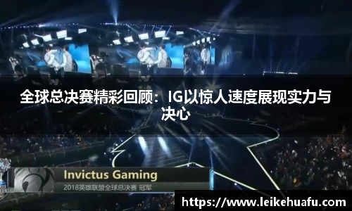 全球总决赛精彩回顾：IG以惊人速度展现实力与决心